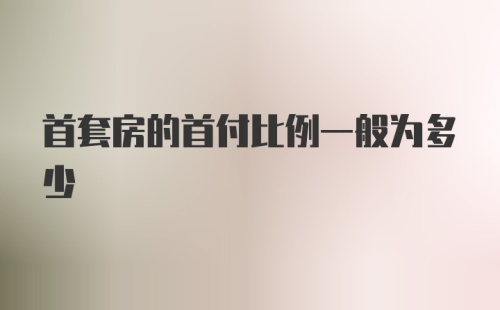 首套房的首付比例一般为多少