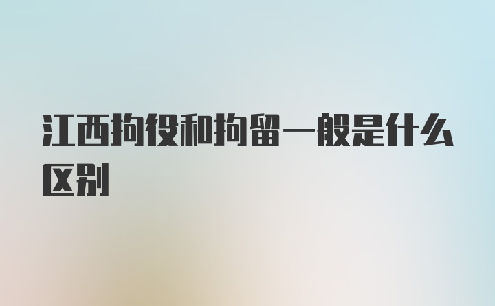 江西拘役和拘留一般是什么区别