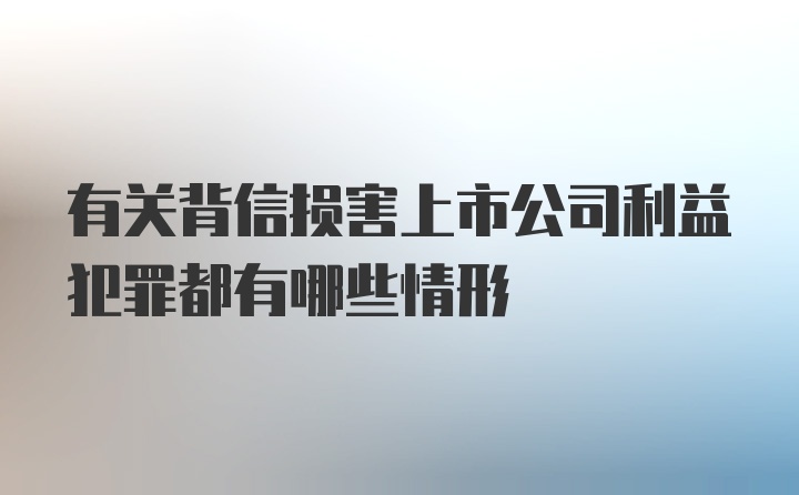 有关背信损害上市公司利益犯罪都有哪些情形