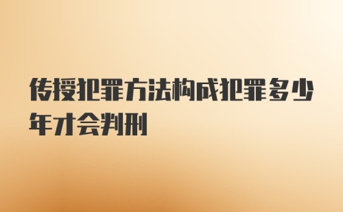 传授犯罪方法构成犯罪多少年才会判刑