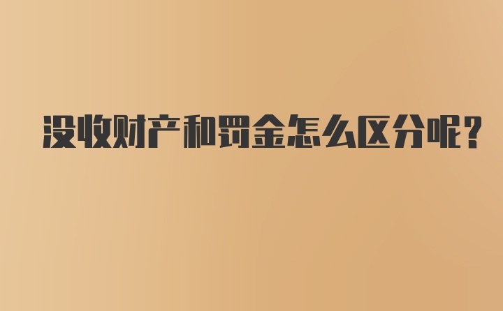 没收财产和罚金怎么区分呢？