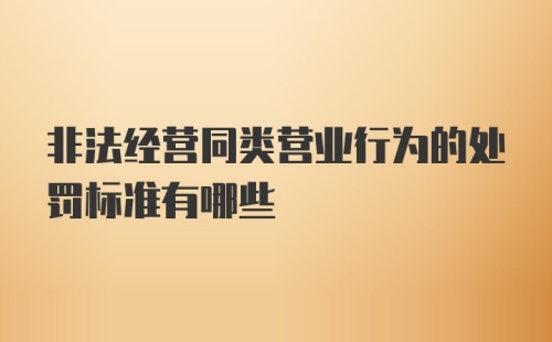 非法经营同类营业行为的处罚标准有哪些