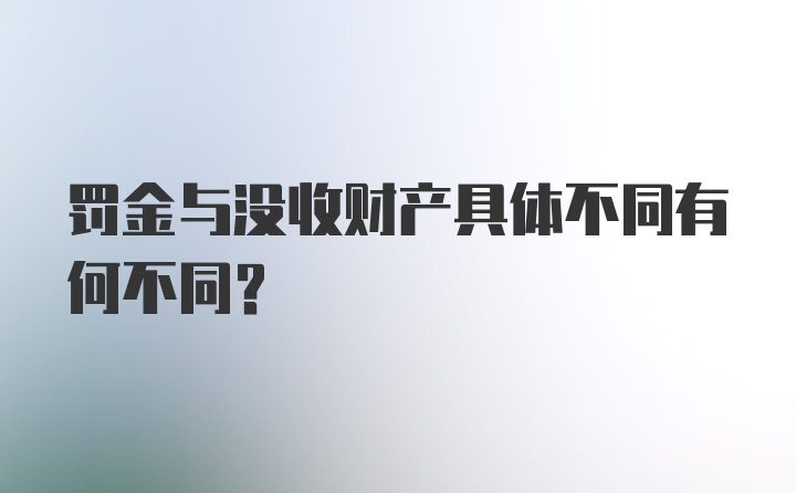 罚金与没收财产具体不同有何不同？