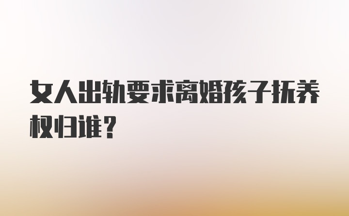 女人出轨要求离婚孩子抚养权归谁？