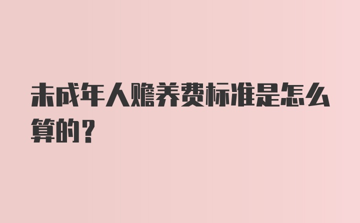 未成年人赡养费标准是怎么算的？