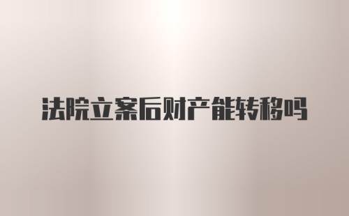 法院立案后财产能转移吗