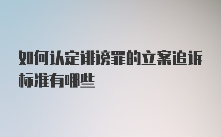 如何认定诽谤罪的立案追诉标准有哪些