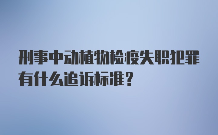 刑事中动植物检疫失职犯罪有什么追诉标准？