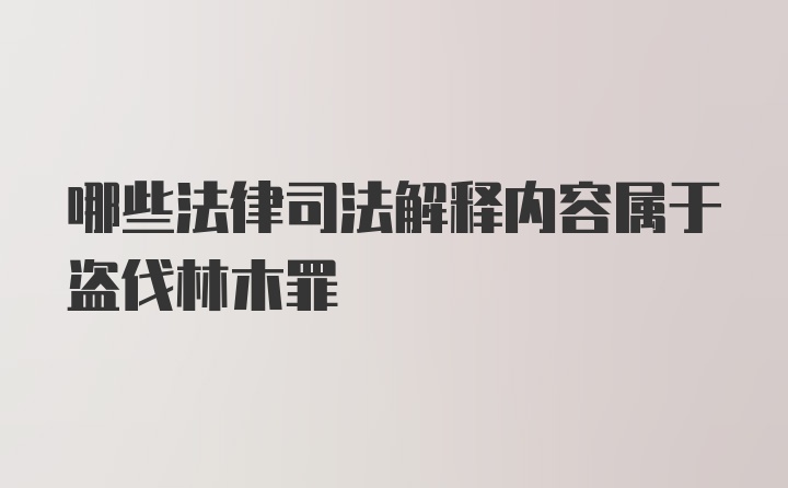 哪些法律司法解释内容属于盗伐林木罪