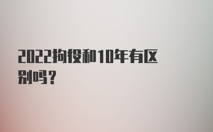 2022拘役和10年有区别吗？