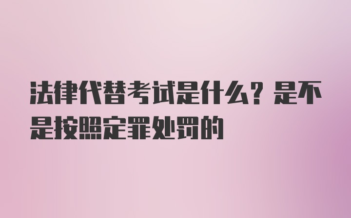 法律代替考试是什么？是不是按照定罪处罚的