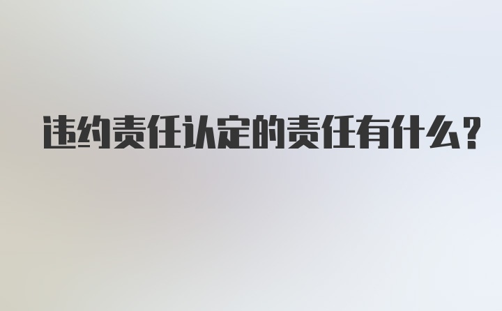 违约责任认定的责任有什么？