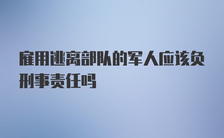 雇用逃离部队的军人应该负刑事责任吗