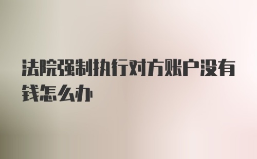 法院强制执行对方账户没有钱怎么办