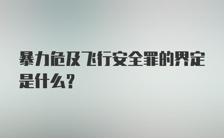 暴力危及飞行安全罪的界定是什么?