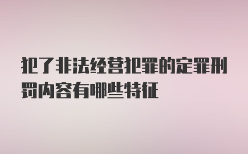 犯了非法经营犯罪的定罪刑罚内容有哪些特征