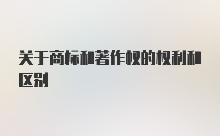 关于商标和著作权的权利和区别