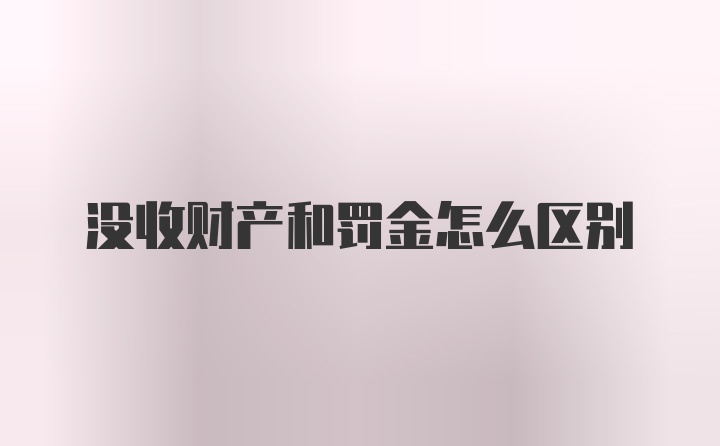 没收财产和罚金怎么区别