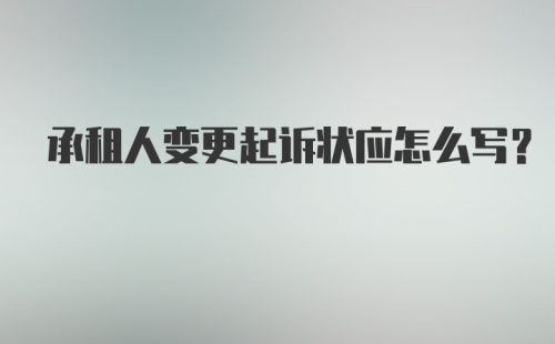 承租人变更起诉状应怎么写？