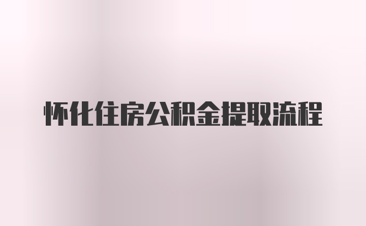 怀化住房公积金提取流程