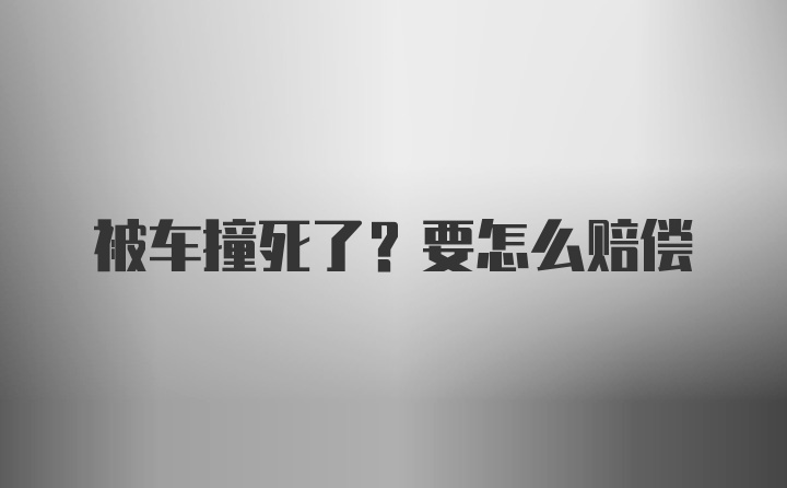 被车撞死了？要怎么赔偿