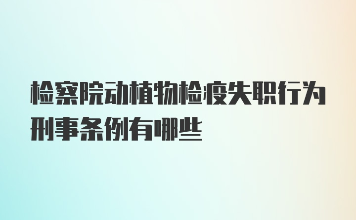 检察院动植物检疫失职行为刑事条例有哪些