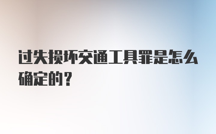 过失损坏交通工具罪是怎么确定的？