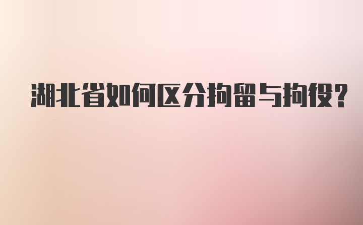 湖北省如何区分拘留与拘役？