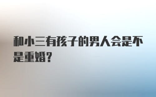 和小三有孩子的男人会是不是重婚？