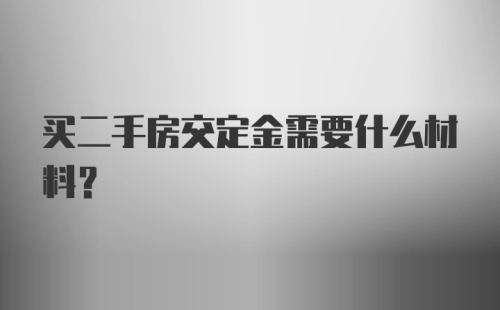 买二手房交定金需要什么材料？