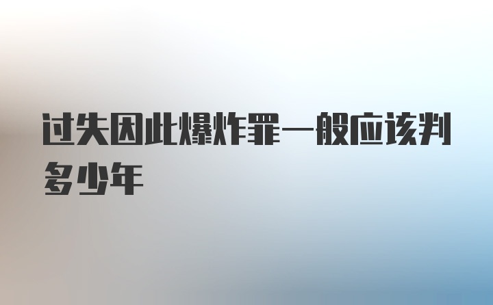 过失因此爆炸罪一般应该判多少年