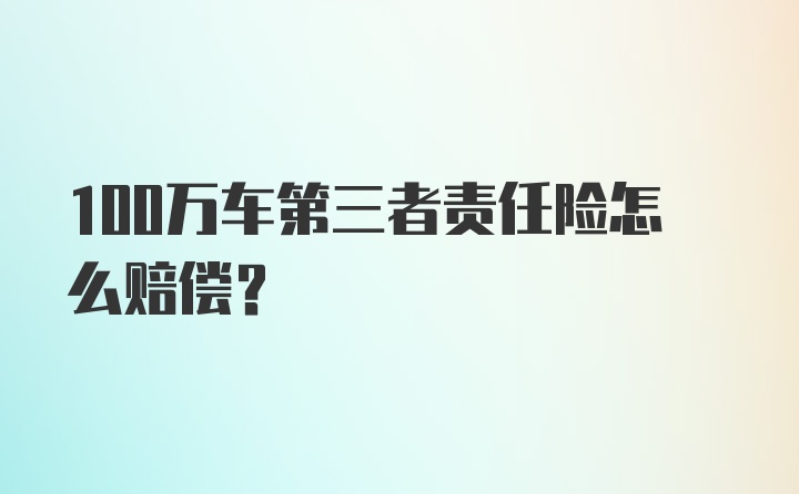 100万车第三者责任险怎么赔偿？