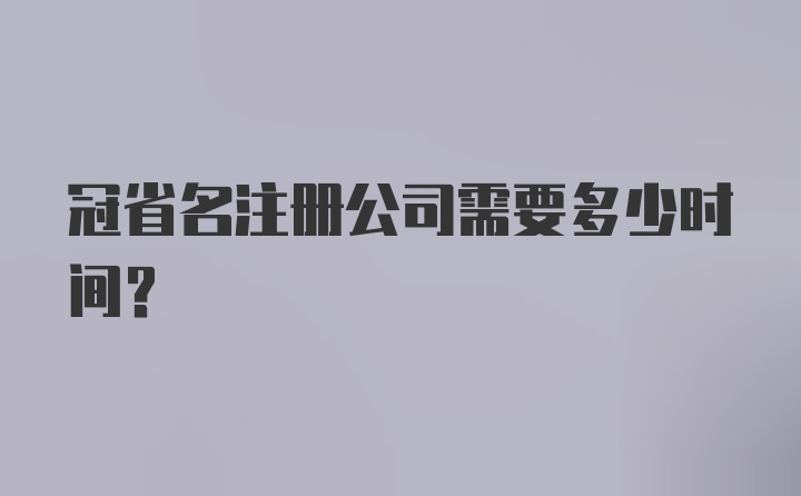 冠省名注册公司需要多少时间？