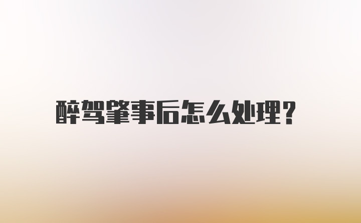 醉驾肇事后怎么处理？