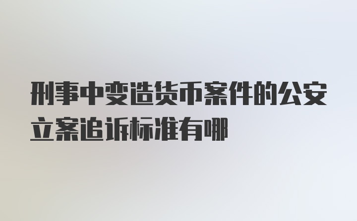 刑事中变造货币案件的公安立案追诉标准有哪