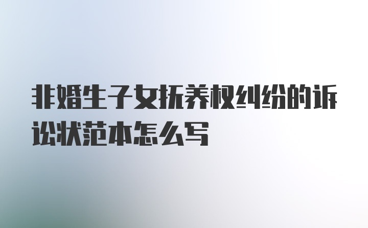 非婚生子女抚养权纠纷的诉讼状范本怎么写