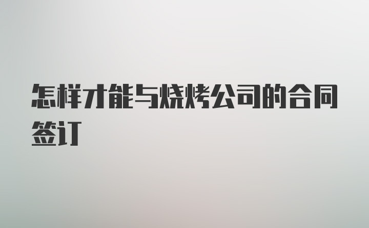 怎样才能与烧烤公司的合同签订