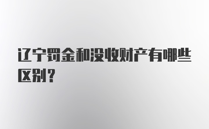 辽宁罚金和没收财产有哪些区别？