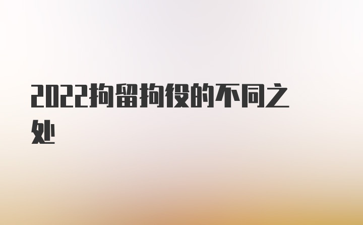 2022拘留拘役的不同之处