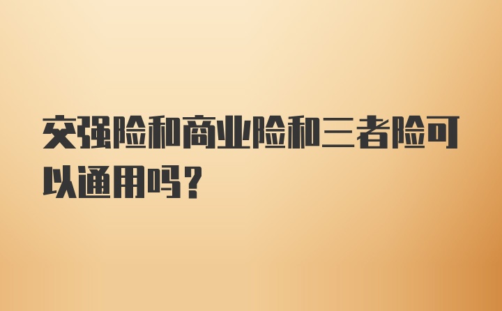 交强险和商业险和三者险可以通用吗？