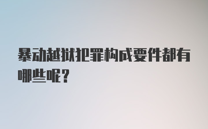 暴动越狱犯罪构成要件都有哪些呢？