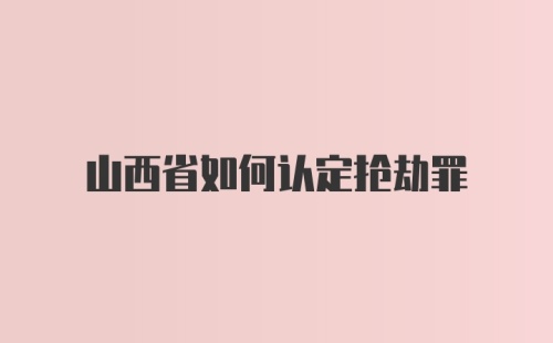 山西省如何认定抢劫罪