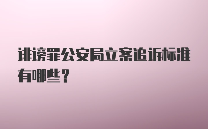 诽谤罪公安局立案追诉标准有哪些？