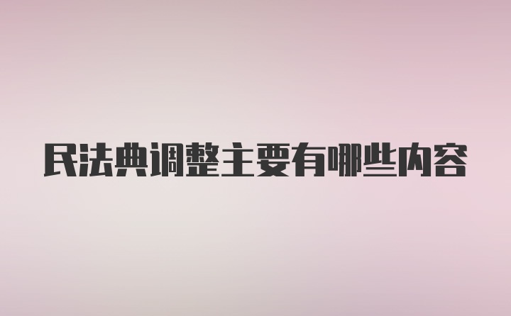 民法典调整主要有哪些内容