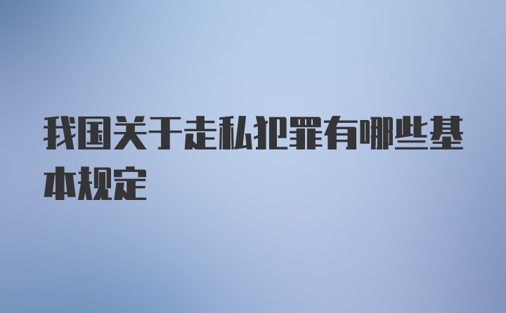 我国关于走私犯罪有哪些基本规定