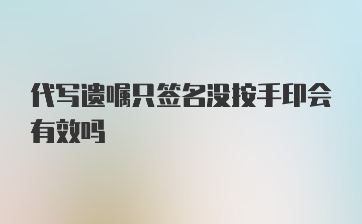 代写遗嘱只签名没按手印会有效吗