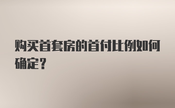 购买首套房的首付比例如何确定?