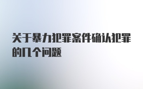 关于暴力犯罪案件确认犯罪的几个问题