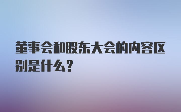 董事会和股东大会的内容区别是什么？