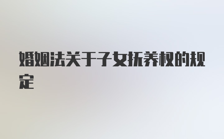 婚姻法关于子女抚养权的规定